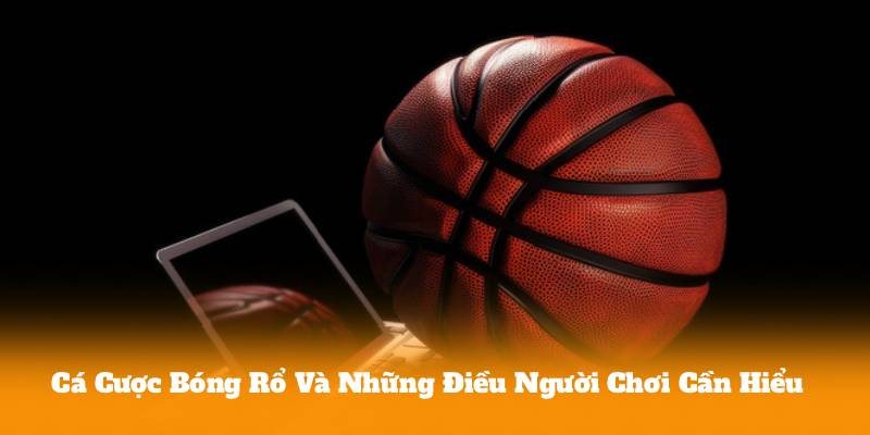 Cá Cược Bóng Rổ Và Những Điều Người Chơi Cần Hiểu