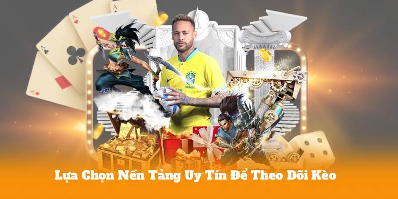 Lựa Chọn Nền Tảng Uy Tín Để Theo Dõi Kèo